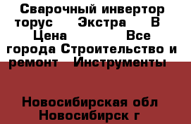 Сварочный инвертор торус-250 Экстра, 220В › Цена ­ 12 000 - Все города Строительство и ремонт » Инструменты   . Новосибирская обл.,Новосибирск г.